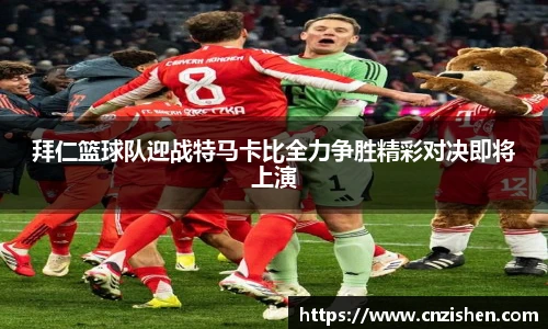 yy易游拜仁篮球队迎战特马卡比全力争胜精彩对决即将上演